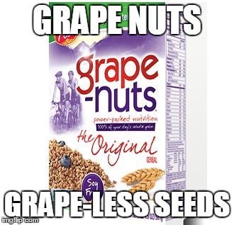 GRAPE NUTS GRAPE-LESS SEEDS | image tagged in grapenuts | made w/ Imgflip meme maker