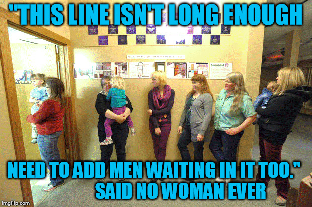 Ladies Room | "THIS LINE ISN'T LONG ENOUGH; NEED TO ADD MEN WAITING IN IT TOO."
              SAID NO WOMAN EVER | image tagged in bathroom,ill just wait here,waiting,wait | made w/ Imgflip meme maker