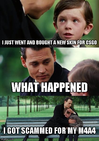 Finding Neverland Meme | I JUST WENT AND BOUGHT A NEW SKIN FOR CSGO; WHAT HAPPENED; I GOT SCAMMED FOR MY M4A4 | image tagged in memes,finding neverland,csgo,funny,sad,rip | made w/ Imgflip meme maker