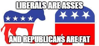 Liberals and Republicans | LIBERALS ARE ASSES; AND REPUBLICANS ARE FAT | image tagged in liberal,republican,funny | made w/ Imgflip meme maker