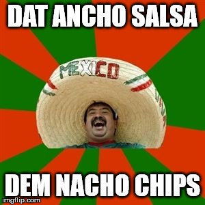succesful mexican | DAT ANCHO SALSA; DEM NACHO CHIPS | image tagged in succesful mexican | made w/ Imgflip meme maker