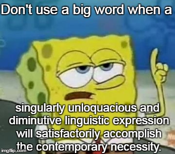 I'll Have You Know Spongebob | Don't use a big word when a; singularly unloquacious and diminutive linguistic expression will satisfactorily accomplish the contemporary necessity. | image tagged in memes,ill have you know spongebob | made w/ Imgflip meme maker