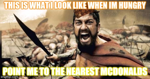 Sparta Leonidas Meme | THIS IS WHAT I LOOK LIKE WHEN IM HUNGRY; POINT ME TO THE NEAREST MCDONALDS | image tagged in memes,sparta leonidas,scumbag | made w/ Imgflip meme maker