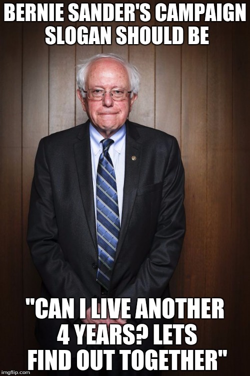 Bernie Sanders standing |  BERNIE SANDER'S CAMPAIGN SLOGAN SHOULD BE; "CAN I LIVE ANOTHER 4 YEARS? LETS FIND OUT TOGETHER" | image tagged in bernie sanders standing | made w/ Imgflip meme maker