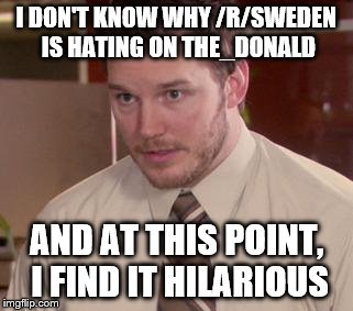 Afraid To Ask Andy (Closeup) | I DON'T KNOW WHY /R/SWEDEN IS HATING ON THE_DONALD; AND AT THIS POINT, I FIND IT HILARIOUS | image tagged in memes,afraid to ask andy closeup | made w/ Imgflip meme maker