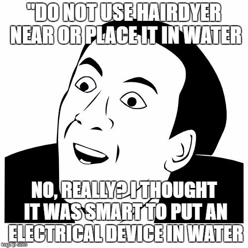 You Don't Say | "DO NOT USE HAIRDYER NEAR OR PLACE IT IN WATER; NO, REALLY? I THOUGHT IT WAS SMART TO PUT AN ELECTRICAL DEVICE IN WATER | image tagged in you don't say | made w/ Imgflip meme maker