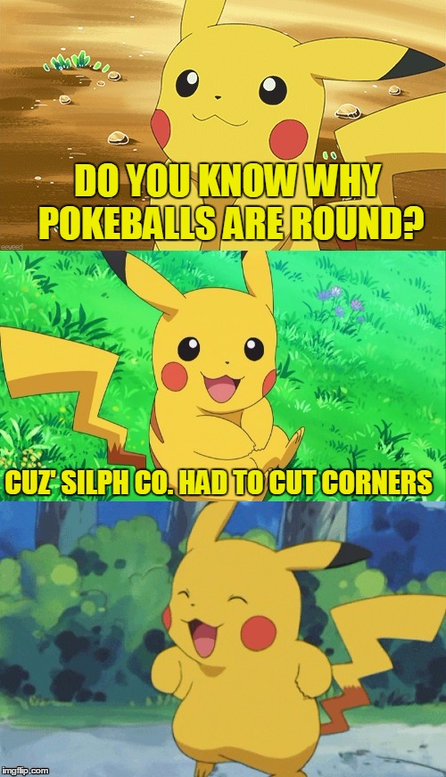 Bad Pun Pikachu | DO YOU KNOW WHY POKEBALLS ARE ROUND? CUZ' SILPH CO. HAD TO CUT CORNERS | image tagged in bad pun pikachu,meme,memes | made w/ Imgflip meme maker