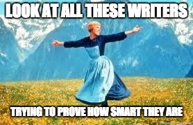 Look At All These Meme | LOOK AT ALL THESE WRITERS; TRYING TO PROVE HOW SMART THEY ARE | image tagged in memes,look at all these | made w/ Imgflip meme maker
