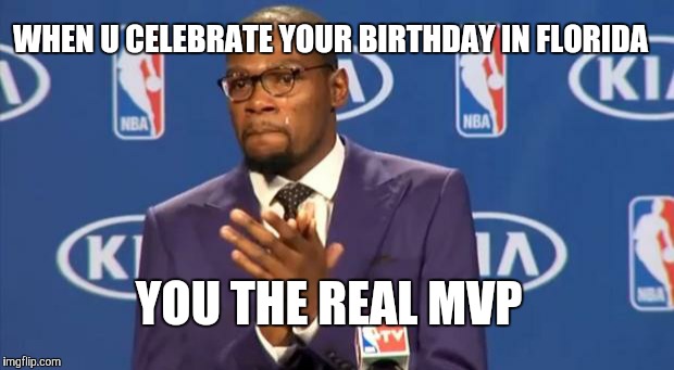 You The Real MVP Meme | WHEN U CELEBRATE YOUR BIRTHDAY IN FLORIDA; YOU THE REAL MVP | image tagged in memes,you the real mvp | made w/ Imgflip meme maker
