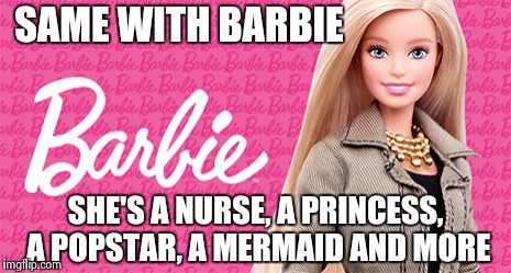 SAME WITH BARBIE SHE'S A NURSE, A PRINCESS, A POPSTAR, A MERMAID AND MORE | made w/ Imgflip meme maker