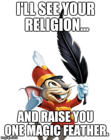 Magic Feather | I'LL SEE YOUR RELIGION... AND RAISE YOU ONE MAGIC FEATHER. | image tagged in disney,religion,comedy | made w/ Imgflip meme maker
