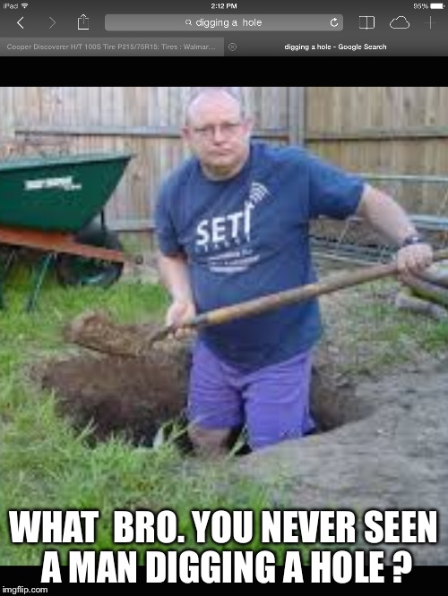 Digging a hole | WHAT  BRO. YOU NEVER SEEN A MAN DIGGING A HOLE ? | image tagged in serial killer | made w/ Imgflip meme maker