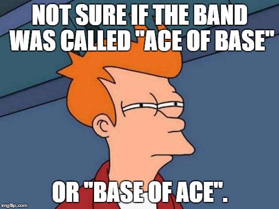 Just look it up, Fry! | NOT SURE IF THE BAND WAS CALLED "ACE OF BASE"; OR "BASE OF ACE". | image tagged in memes,futurama fry,funny | made w/ Imgflip meme maker