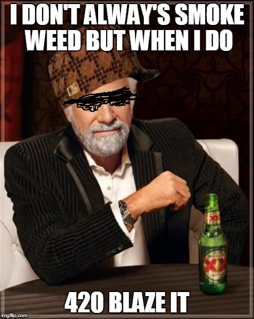 The Most Interesting Man In The World | I DON'T ALWAY'S SMOKE WEED BUT WHEN I DO; 420 BLAZE IT | image tagged in memes,the most interesting man in the world,scumbag | made w/ Imgflip meme maker