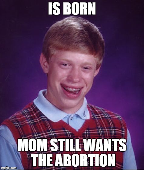 Bad Luck Brian | IS BORN; MOM STILL WANTS THE ABORTION | image tagged in memes,bad luck brian | made w/ Imgflip meme maker