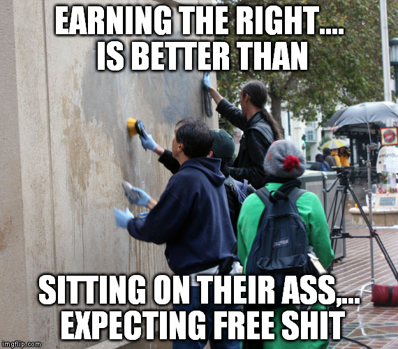 EARNING THE RIGHT.... IS BETTER THAN SITTING ON THEIR ASS,... EXPECTING FREE SHIT | made w/ Imgflip meme maker