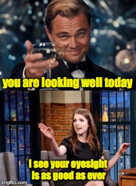 you are looking well today I see your eyesight is as good as ever | made w/ Imgflip meme maker