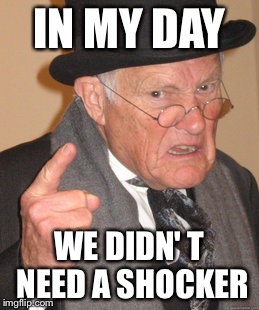 Back In My Day Meme | IN MY DAY WE DIDN' T NEED A SHOCKER | image tagged in memes,back in my day | made w/ Imgflip meme maker