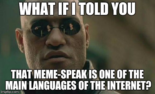 Matrix Morpheus Meme | WHAT IF I TOLD YOU THAT MEME-SPEAK IS ONE OF THE MAIN LANGUAGES OF THE INTERNET? | image tagged in memes,matrix morpheus | made w/ Imgflip meme maker