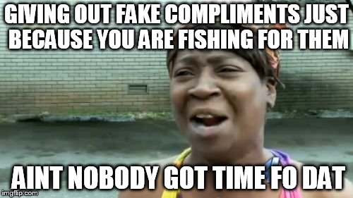 Ain't Nobody Got Time For That Meme | GIVING OUT FAKE COMPLIMENTS JUST BECAUSE YOU ARE FISHING FOR THEM AINT NOBODY GOT TIME FO DAT | image tagged in memes,aint nobody got time for that | made w/ Imgflip meme maker