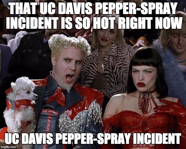 Mugatu So Hot Right Now Meme | THAT UC DAVIS PEPPER-SPRAY INCIDENT IS SO HOT RIGHT NOW; UC DAVIS PEPPER-SPRAY INCIDENT | image tagged in memes,mugatu so hot right now | made w/ Imgflip meme maker