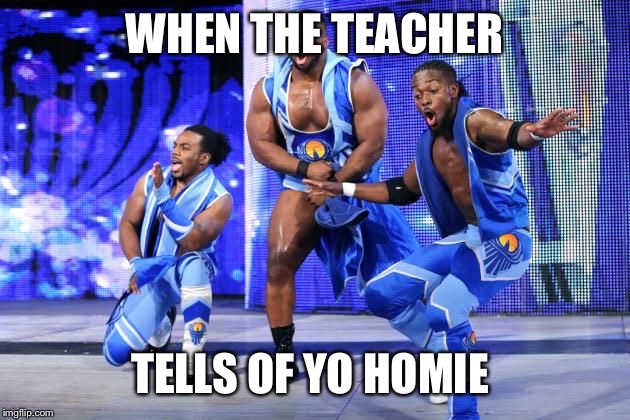 New Day | WHEN THE TEACHER; TELLS OF YO HOMIE | image tagged in new day | made w/ Imgflip meme maker