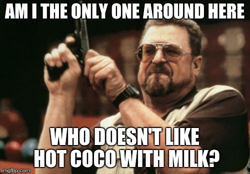 Am I The Only One Around Here Meme | AM I THE ONLY ONE AROUND HERE WHO DOESN'T LIKE HOT COCO WITH MILK? | image tagged in memes,am i the only one around here | made w/ Imgflip meme maker