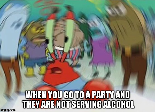 Alcoholic Problems | WHEN YOU GO TO A PARTY AND THEY ARE NOT SERVING ALCOHOL | image tagged in mr crabs,party,alcoholic,go,to | made w/ Imgflip meme maker