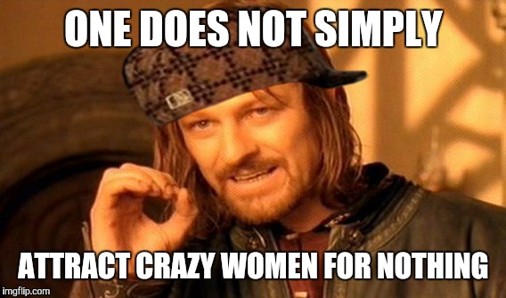 One Does Not Simply Meme | ONE DOES NOT SIMPLY ATTRACT CRAZY WOMEN FOR NOTHING | image tagged in memes,one does not simply,scumbag | made w/ Imgflip meme maker