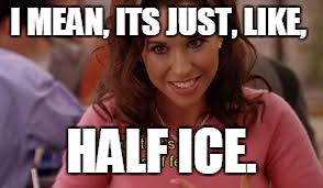 I MEAN, ITS JUST, LIKE, HALF ICE. | made w/ Imgflip meme maker