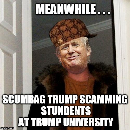 MEANWHILE . . . SCUMBAG TRUMP SCAMMING STUNDENTS AT TRUMP UNIVERSITY | made w/ Imgflip meme maker