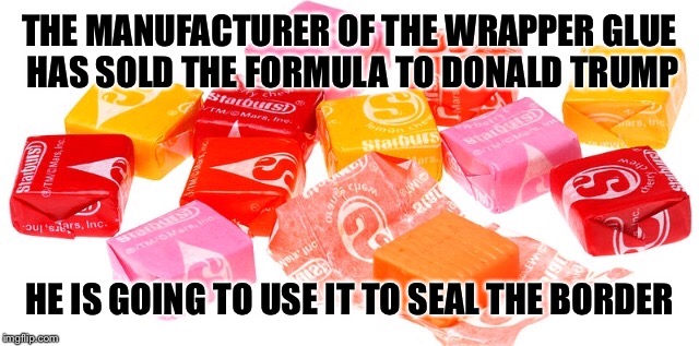 THE MANUFACTURER OF THE WRAPPER GLUE HAS SOLD THE FORMULA TO DONALD TRUMP HE IS GOING TO USE IT TO SEAL THE BORDER | made w/ Imgflip meme maker