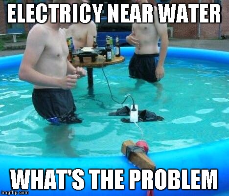 Electric pool | ELECTRICY NEAR WATER WHAT'S THE PROBLEM | image tagged in electric pool | made w/ Imgflip meme maker