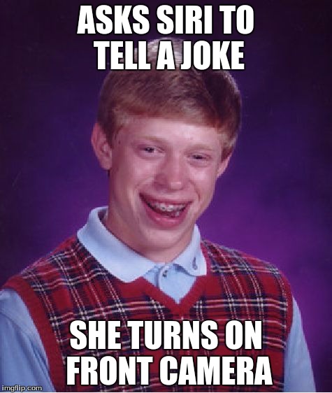 Happened to me many times | ASKS SIRI TO TELL A JOKE; SHE TURNS ON FRONT CAMERA | image tagged in memes,bad luck brian | made w/ Imgflip meme maker