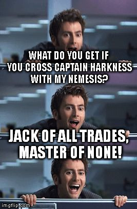 Here's a bad pun template for you Dr. Who fans. I really need to upsize the pic. :P | WHAT DO YOU GET IF YOU CROSS CAPTAIN HARKNESS WITH MY NEMESIS? JACK OF ALL TRADES, MASTER OF NONE! | image tagged in memes,bad pun doctor,doctor who | made w/ Imgflip meme maker