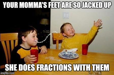 Yo Momma So Fat | YOUR MOMMA'S FEET ARE SO JACKED UP; SHE DOES FRACTIONS WITH THEM | image tagged in yo momma so fat | made w/ Imgflip meme maker