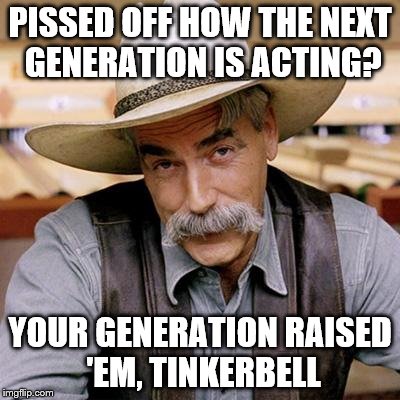 SARCASM COWBOY | PISSED OFF HOW THE NEXT GENERATION IS ACTING? YOUR GENERATION RAISED 'EM, TINKERBELL | image tagged in sarcasm cowboy | made w/ Imgflip meme maker