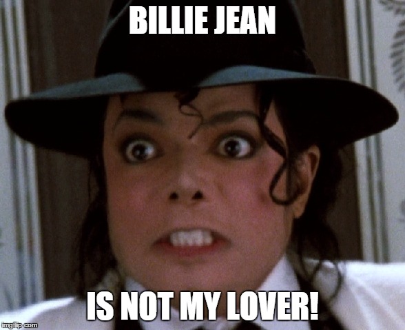 Billie Jean | BILLIE JEAN; IS NOT MY LOVER! | image tagged in michael jackson | made w/ Imgflip meme maker