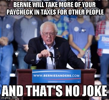 Crazy Bernie | BERNIE WILL TAKE MORE OF YOUR PAYCHECK IN TAXES FOR OTHER PEOPLE AND THAT'S NO JOKE | image tagged in crazy bernie | made w/ Imgflip meme maker