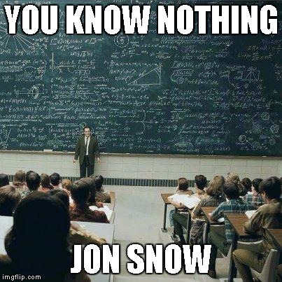 Jon Snow knows nothing | YOU KNOW NOTHING; JON SNOW | image tagged in school,game of thrones,memes | made w/ Imgflip meme maker