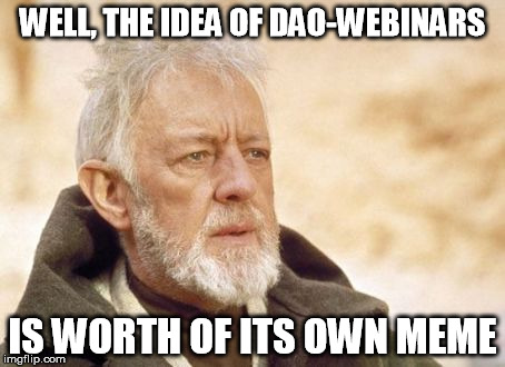 Obi Wan Kenobi Meme | WELL, THE IDEA OF DAO-WEBINARS; IS WORTH OF ITS OWN MEME | image tagged in memes,obi wan kenobi | made w/ Imgflip meme maker