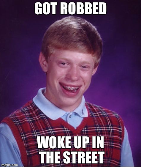 Bad Luck Brian Meme | GOT ROBBED; WOKE UP IN THE STREET | image tagged in memes,bad luck brian | made w/ Imgflip meme maker