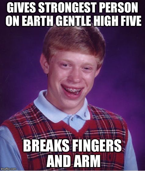 Bad Luck Brian | GIVES STRONGEST PERSON ON EARTH GENTLE HIGH FIVE; BREAKS FINGERS AND ARM | image tagged in memes,bad luck brian | made w/ Imgflip meme maker