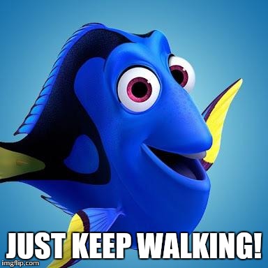 Dory from Finding Nemo | JUST KEEP WALKING! | image tagged in dory from finding nemo | made w/ Imgflip meme maker