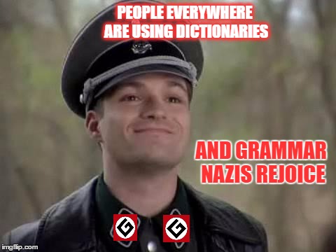 PEOPLE EVERYWHERE ARE USING DICTIONARIES AND GRAMMAR NAZIS REJOICE | made w/ Imgflip meme maker