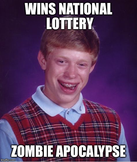 Bad Luck Brian Meme | WINS NATIONAL LOTTERY; ZOMBIE APOCALYPSE | image tagged in memes,bad luck brian | made w/ Imgflip meme maker