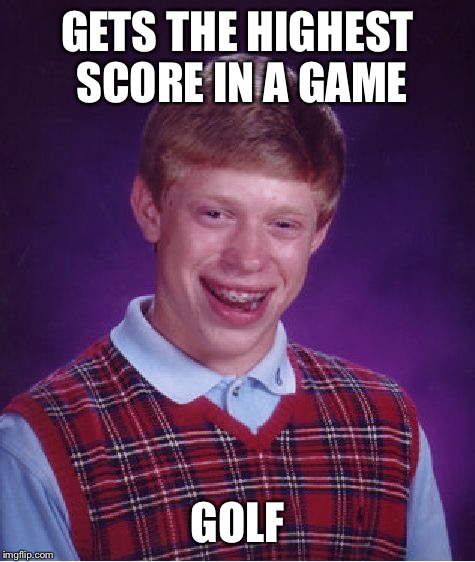 Bad Luck Brian | GETS THE HIGHEST SCORE IN A GAME; GOLF | image tagged in memes,bad luck brian | made w/ Imgflip meme maker