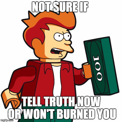 Lego Fry Take My Money | NOT SURE IF; TELL TRUTH NOW OR WON'T BURNED YOU | image tagged in lego fry take my money | made w/ Imgflip meme maker