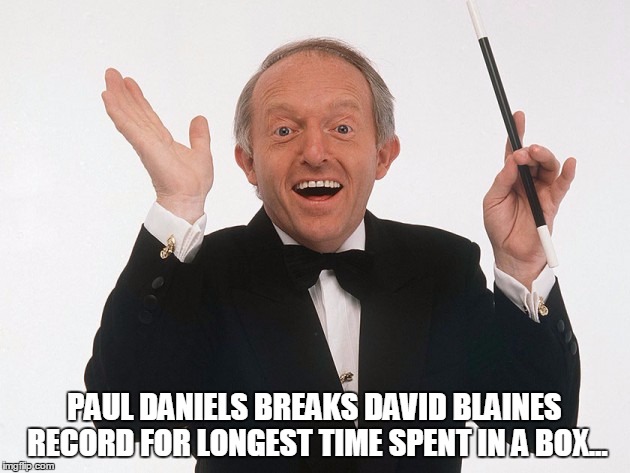 notalot | PAUL DANIELS BREAKS DAVID BLAINES RECORD FOR LONGEST TIME SPENT IN A BOX... | image tagged in magic | made w/ Imgflip meme maker