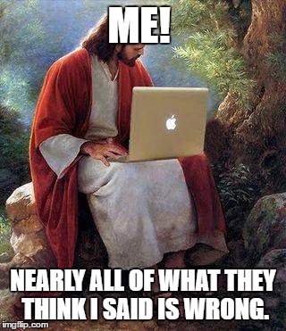 jesusmacbook | ME! NEARLY ALL OF WHAT THEY THINK I SAID IS WRONG. | image tagged in jesusmacbook | made w/ Imgflip meme maker